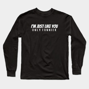 I'm Just Like You - Funnier Long Sleeve T-Shirt